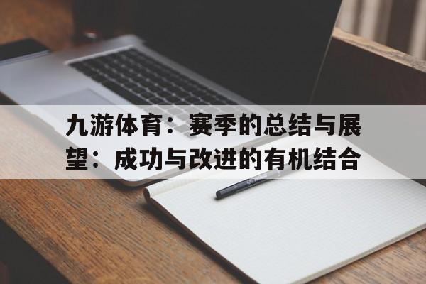 包含九游体育：赛季的总结与展望：成功与改进的有机结合的词条