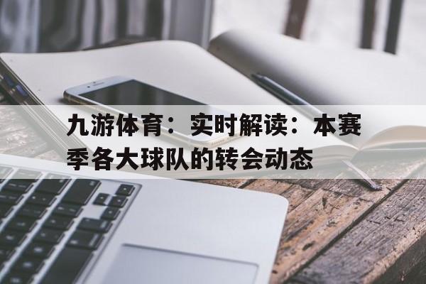 包含九游体育：实时解读：本赛季各大球队的转会动态的词条