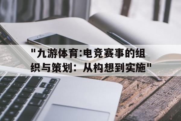"九游体育:电竞赛事的组织与策划：从构想到实施"的简单介绍