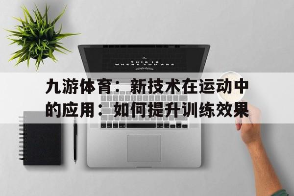 九游体育：新技术在运动中的应用：如何提升训练效果的简单介绍