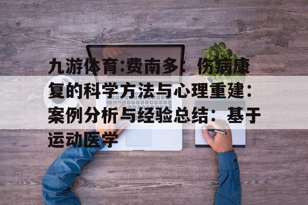 包含九游体育:费南多：伤病康复的科学方法与心理重建：案例分析与经验总结：基于运动医学的词条